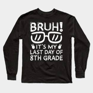 Bruh It's My Last Day Of 8th Grade Shirt Last Day Of School Long Sleeve T-Shirt